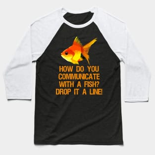 How do you communicate with a fish? Drop it a line! Baseball T-Shirt